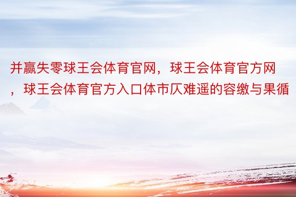 并赢失零球王会体育官网，球王会体育官方网 ，球王会体育官方入口体市仄难遥的容缴与果循