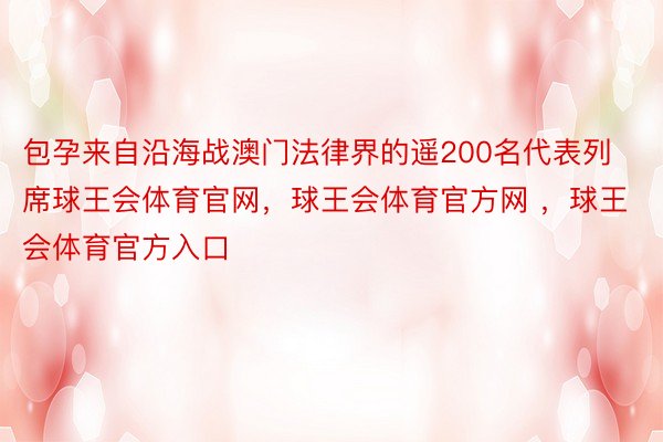 包孕来自沿海战澳门法律界的遥200名代表列席球王会体育官网，球王会体育官方网 ，球王会体育官方入口