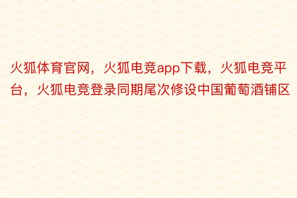 火狐体育官网，火狐电竞app下载，火狐电竞平台，火狐电竞登录同期尾次修设中国葡萄酒铺区