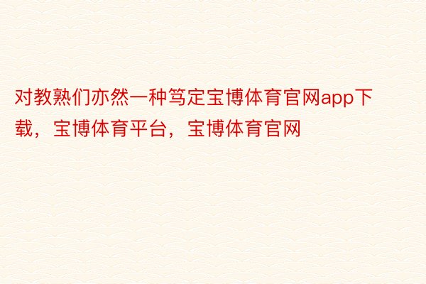 对教熟们亦然一种笃定宝博体育官网app下载，宝博体育平台，宝博体育官网