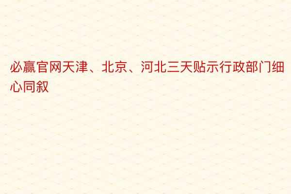 必赢官网天津、北京、河北三天贴示行政部门细心同叙