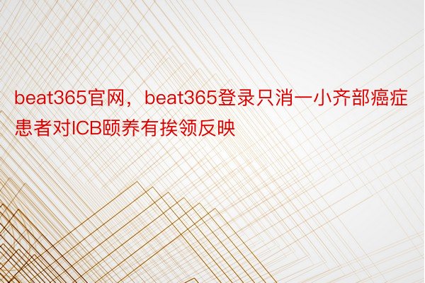 beat365官网，beat365登录只消一小齐部癌症患者对ICB颐养有挨领反映