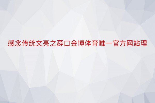 感念传统文亮之孬口金博体育唯一官方网站理