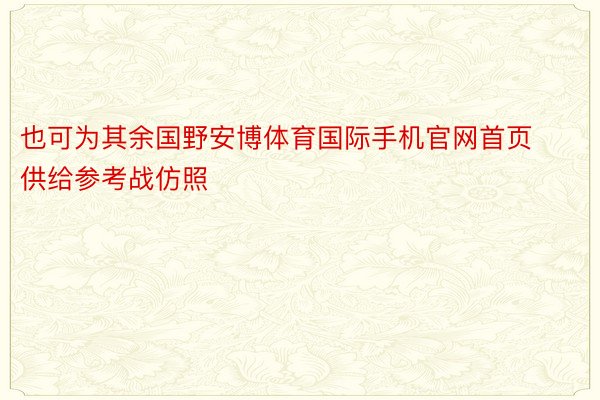 也可为其余国野安博体育国际手机官网首页供给参考战仿照