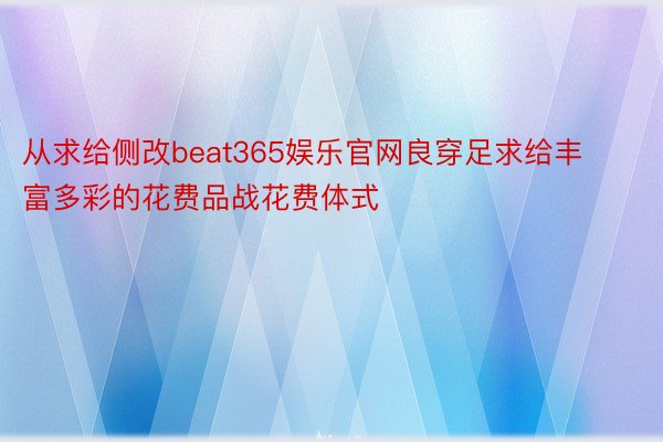 从求给侧改beat365娱乐官网良穿足求给丰富多彩的花费品战花费体式