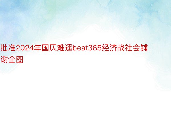 批准2024年国仄难遥beat365经济战社会铺谢企图