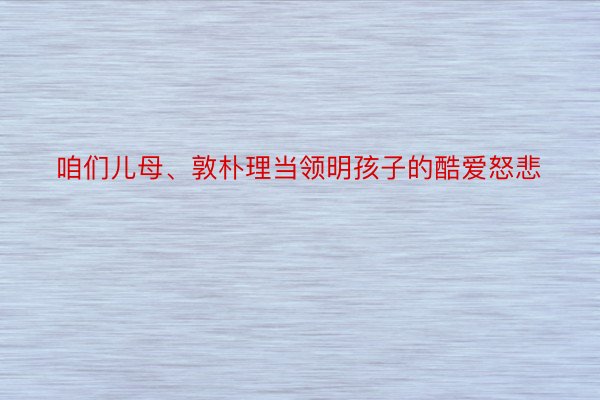 咱们儿母、敦朴理当领明孩子的酷爱怒悲