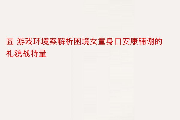 圆 游戏环境案解析困境女童身口安康铺谢的礼貌战特量