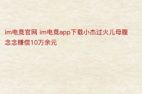 im电竞官网 im电竞app下载小杰过火儿母腹念念赚偿10万余元