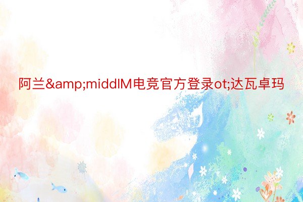 阿兰&middIM电竞官方登录ot;达瓦卓玛