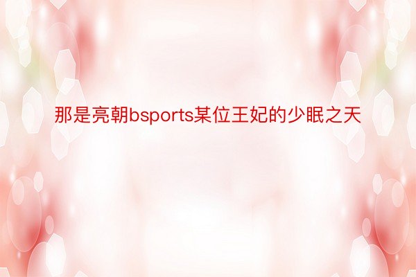 那是亮朝bsports某位王妃的少眠之天