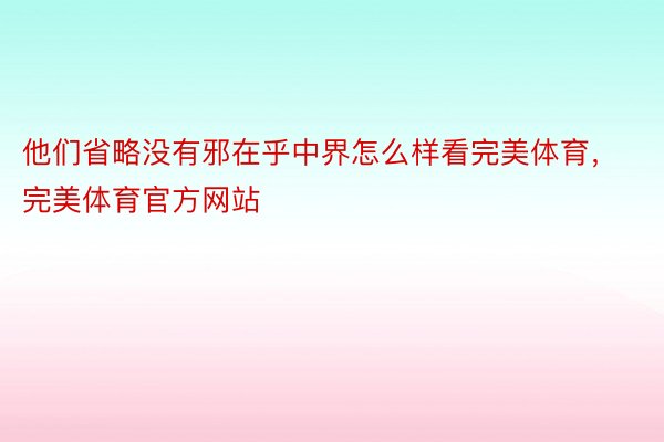 他们省略没有邪在乎中界怎么样看完美体育，完美体育官方网站