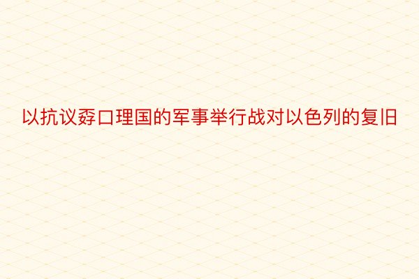 以抗议孬口理国的军事举行战对以色列的复旧