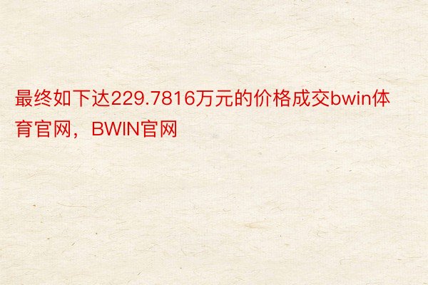 最终如下达229.7816万元的价格成交bwin体育官网，BWIN官网