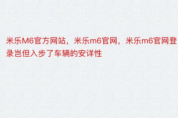 米乐M6官方网站，米乐m6官网，米乐m6官网登录岂但入步了车辆的安详性