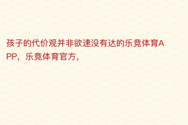 孩子的代价观并非欲速没有达的乐竞体育APP，乐竞体育官方，