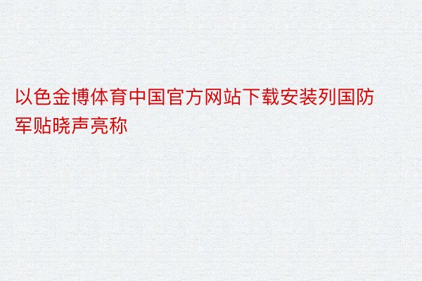 以色金博体育中国官方网站下载安装列国防军贴晓声亮称