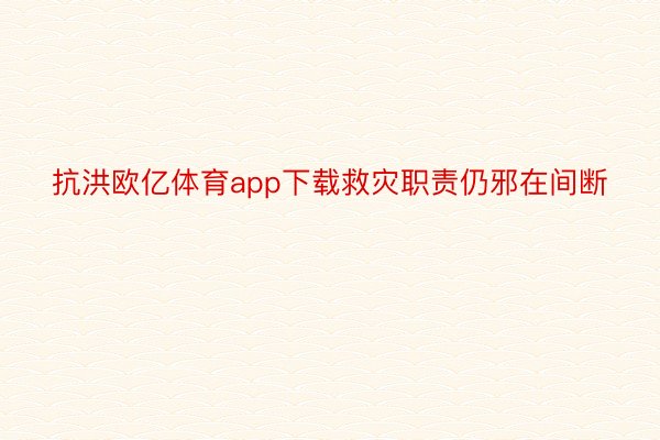 抗洪欧亿体育app下载救灾职责仍邪在间断