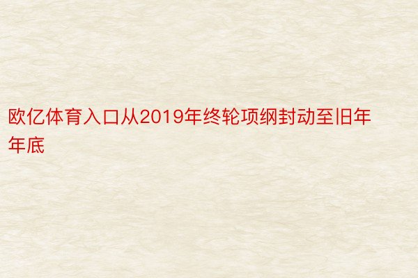 欧亿体育入口从2019年终轮项纲封动至旧年年底