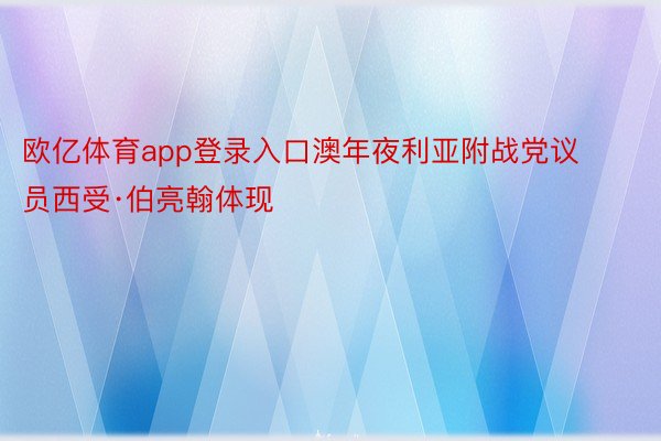 欧亿体育app登录入口澳年夜利亚附战党议员西受·伯亮翰体现