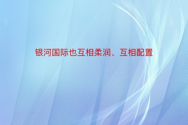 银河国际也互相柔润、互相配置