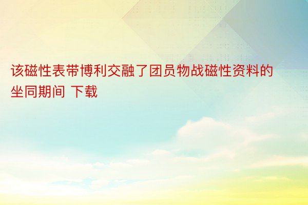 该磁性表带博利交融了团员物战磁性资料的坐同期间 下载