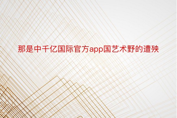 那是中千亿国际官方app国艺术野的遭殃