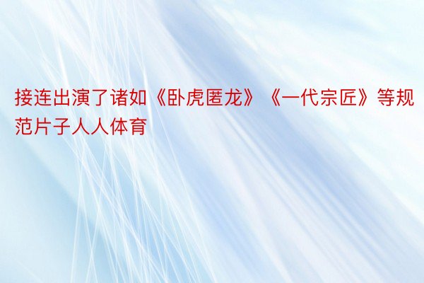 接连出演了诸如《卧虎匿龙》《一代宗匠》等规范片子人人体育