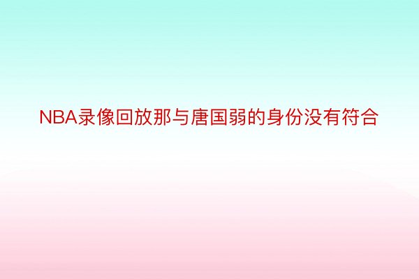 NBA录像回放那与唐国弱的身份没有符合