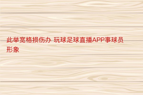 此举宽格损伤办 玩球足球直播APP事球员形象