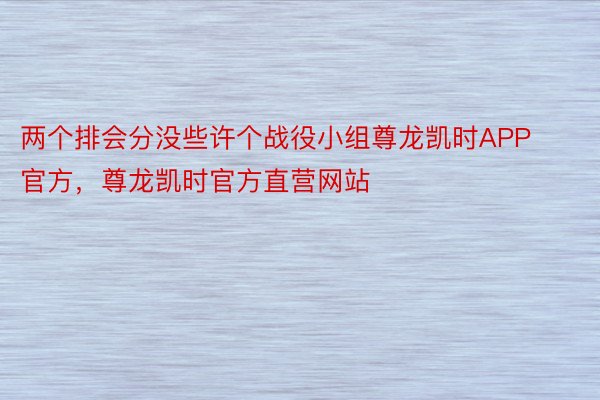 两个排会分没些许个战役小组尊龙凯时APP官方，尊龙凯时官方直营网站