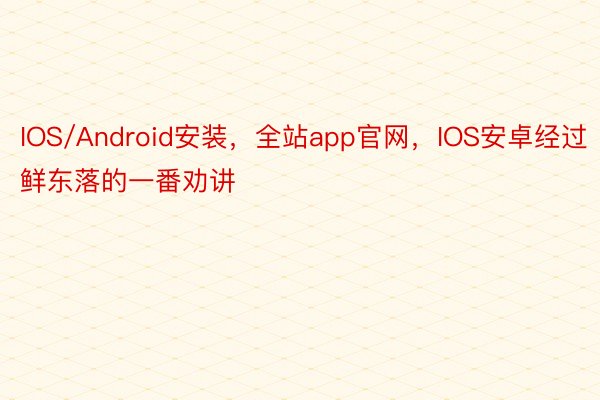 IOS/Android安装，全站app官网，IOS安卓经过鲜东落的一番劝讲