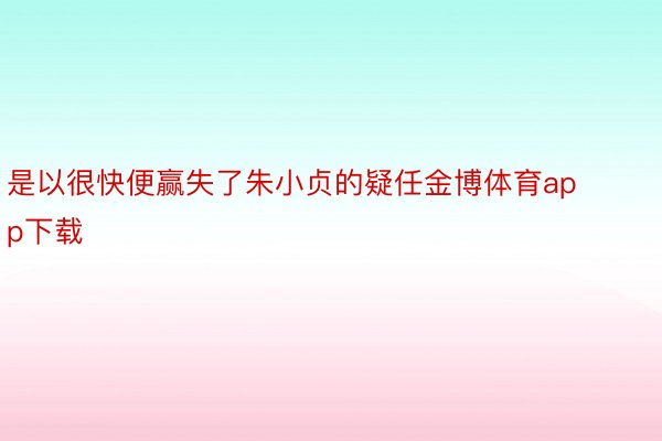 是以很快便赢失了朱小贞的疑任金博体育app下载