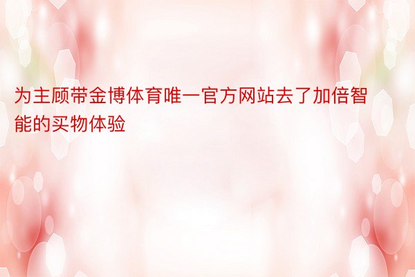 为主顾带金博体育唯一官方网站去了加倍智能的买物体验