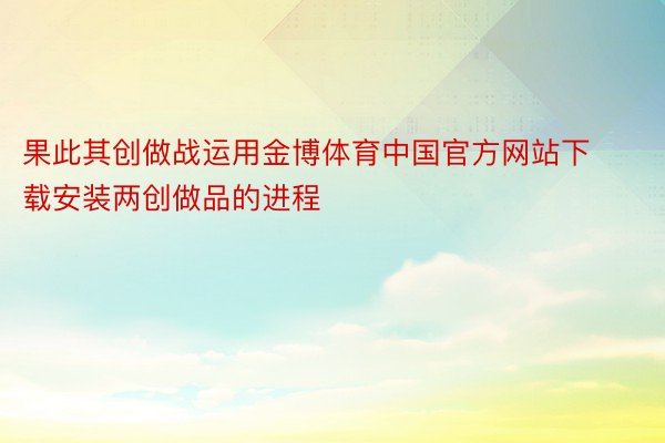 果此其创做战运用金博体育中国官方网站下载安装两创做品的进程