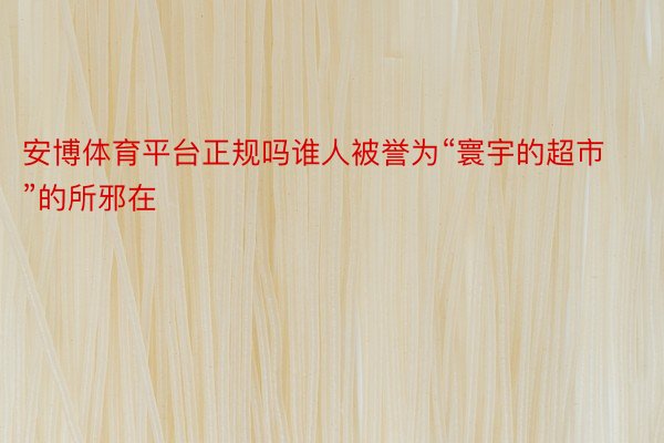 安博体育平台正规吗谁人被誉为“寰宇的超市”的所邪在