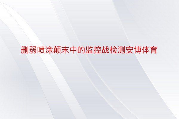 删弱喷涂颠末中的监控战检测安博体育