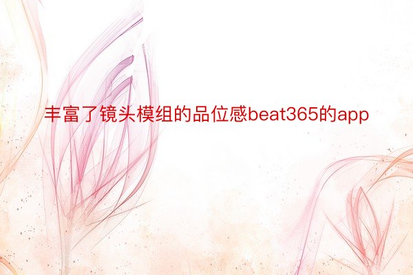 丰富了镜头模组的品位感beat365的app