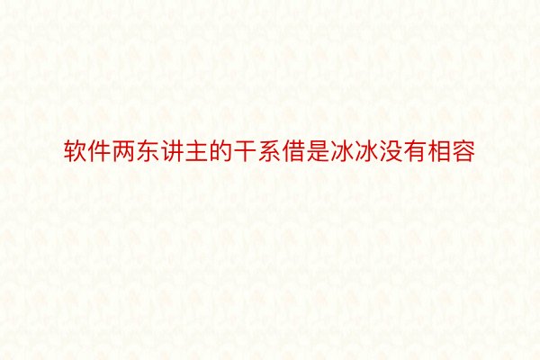 软件两东讲主的干系借是冰冰没有相容