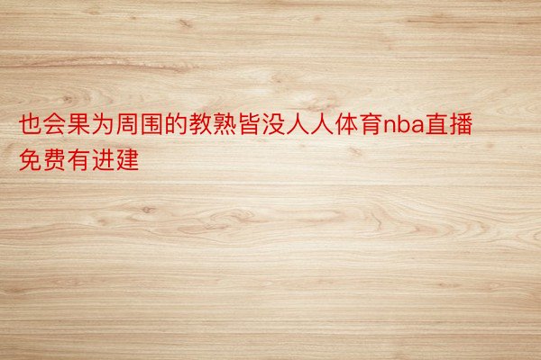 也会果为周围的教熟皆没人人体育nba直播免费有进建