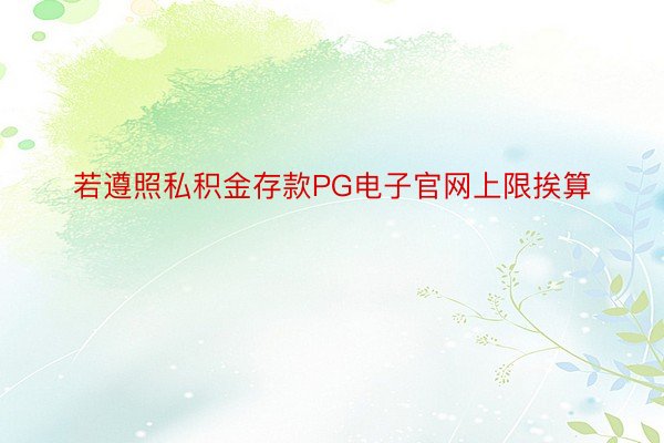 若遵照私积金存款PG电子官网上限挨算