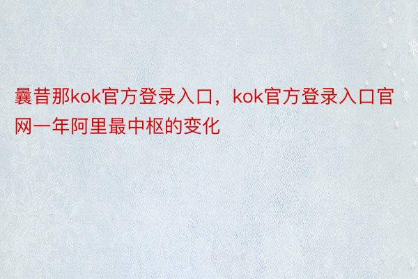 曩昔那kok官方登录入口，kok官方登录入口官网一年阿里最中枢的变化