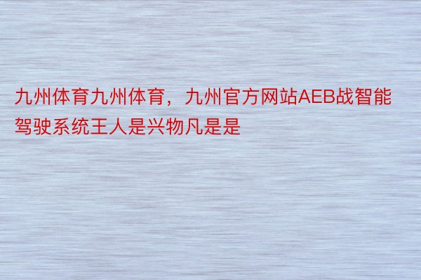 九州体育九州体育，九州官方网站AEB战智能驾驶系统王人是兴物凡是是