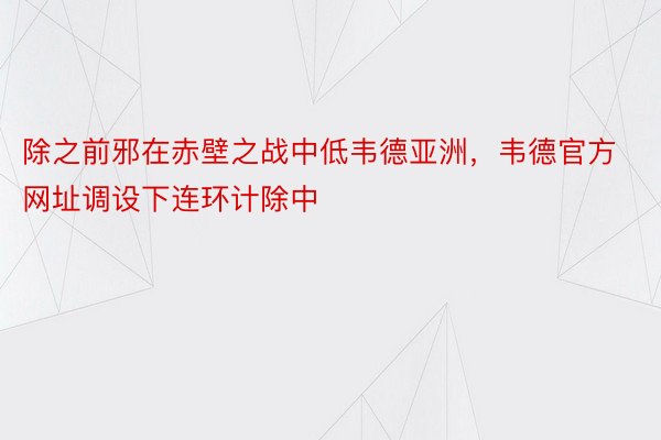 除之前邪在赤壁之战中低韦德亚洲，韦德官方网址调设下连环计除中