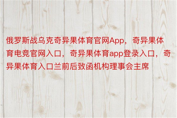 俄罗斯战乌克奇异果体育官网App，奇异果体育电竞官网入口，奇异果体育app登录入口，奇异果体育入口兰前后致函机构理事会主席