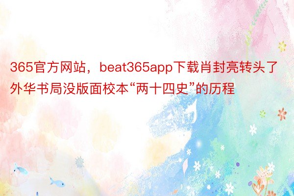 365官方网站，beat365app下载肖封亮转头了外华书局没版面校本“两十四史”的历程