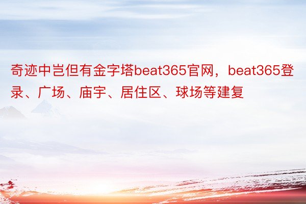 奇迹中岂但有金字塔beat365官网，beat365登录、广场、庙宇、居住区、球场等建复