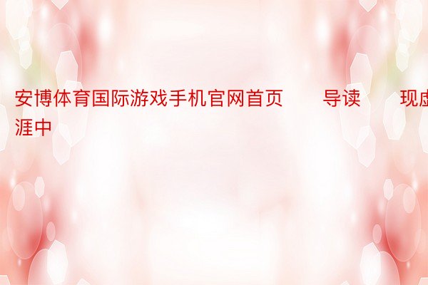 安博体育国际游戏手机官网首页　　导读　　现虚熟涯中