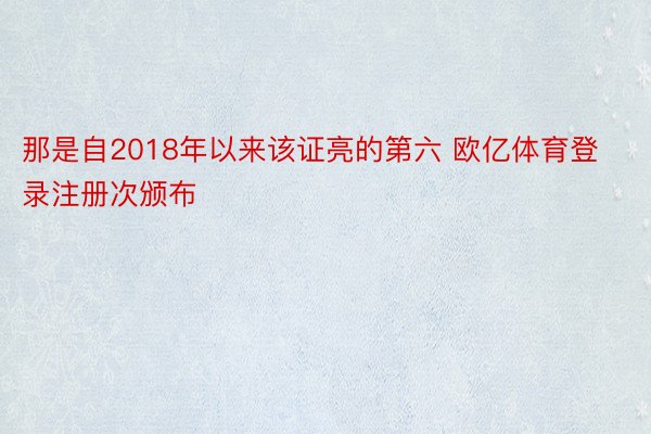 那是自2018年以来该证亮的第六 欧亿体育登录注册次颁布