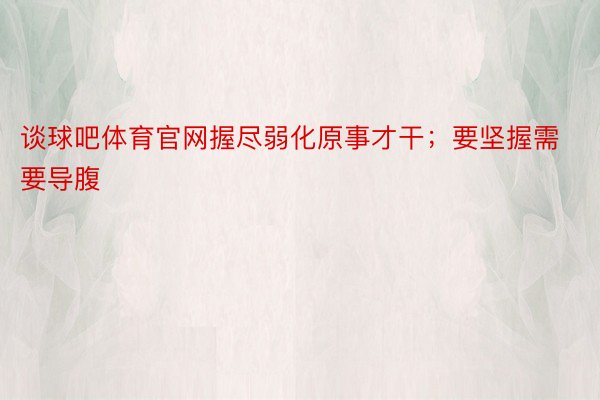 谈球吧体育官网握尽弱化原事才干；要坚握需要导腹